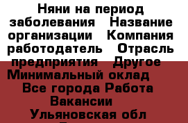 Няни на период заболевания › Название организации ­ Компания-работодатель › Отрасль предприятия ­ Другое › Минимальный оклад ­ 1 - Все города Работа » Вакансии   . Ульяновская обл.,Барыш г.